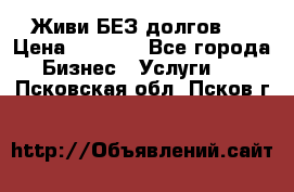 Живи БЕЗ долгов ! › Цена ­ 1 000 - Все города Бизнес » Услуги   . Псковская обл.,Псков г.